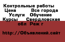 Контрольные работы. › Цена ­ 900 - Все города Услуги » Обучение. Курсы   . Свердловская обл.,Реж г.